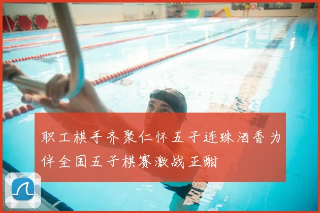 职工棋手齐聚仁怀五子连珠酒香为伴全国五子棋赛激战正酣