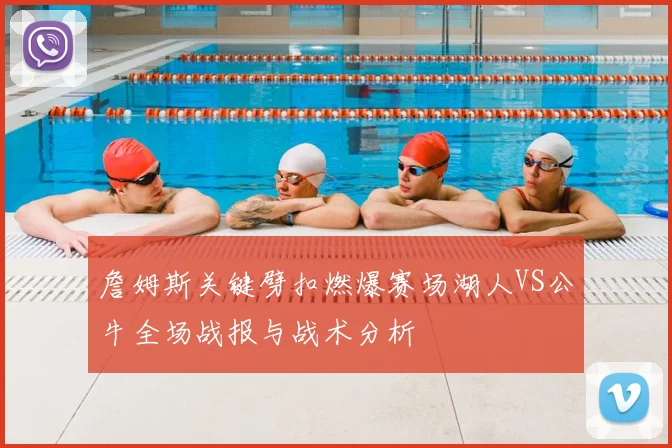 詹姆斯关键劈扣燃爆赛场湖人VS公牛全场战报与战术分析