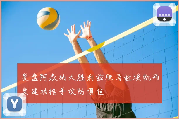 复盘阿森纳大胜利兹联马杜埃凯两度建功枪手攻防俱佳