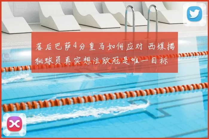 落后巴萨4分皇马如何应对 西媒揭秘球员真实想法欧冠是唯一目标