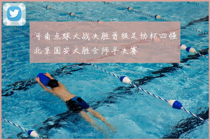 河南点球大战决胜晋级足协杯四强北京国安大胜会师半决赛
