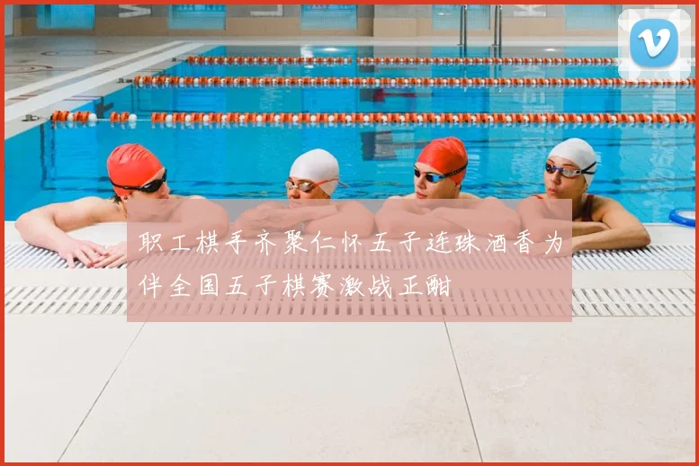 职工棋手齐聚仁怀五子连珠酒香为伴全国五子棋赛激战正酣