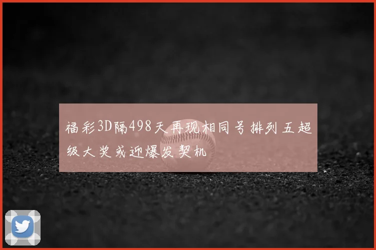 福彩3D隔498天再现相同号排列五超级大奖或迎爆发契机