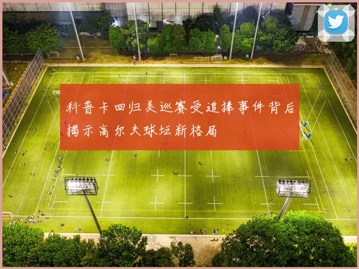 科普卡回归美巡赛受追捧事件背后揭示高尔夫球坛新格局