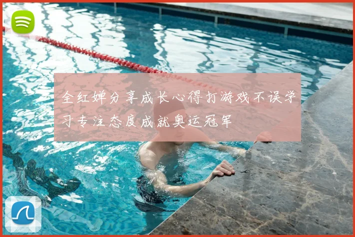 全红婵分享成长心得打游戏不误学习专注态度成就奥运冠军