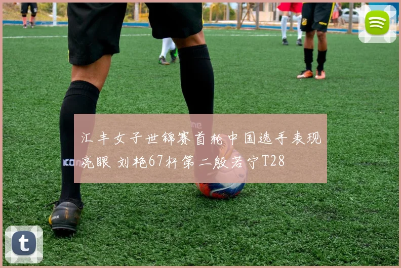 汇丰女子世锦赛首轮中国选手表现亮眼 刘艳67杆第二殷若宁T28