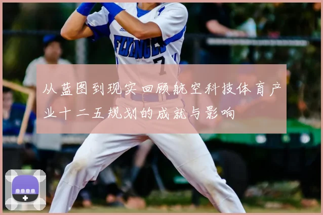 从蓝图到现实回顾航空科技体育产业十二五规划的成就与影响